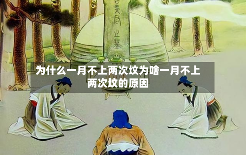 为什么一月不上两次坟为啥一月不上两次坟的原因