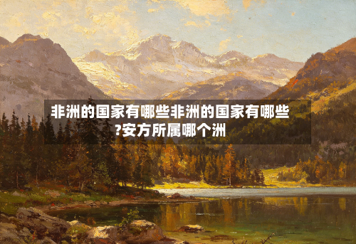 非洲的国家有哪些非洲的国家有哪些?安方所属哪个洲