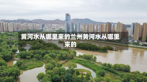 黄河水从哪里来的兰州黄河水从哪里来的