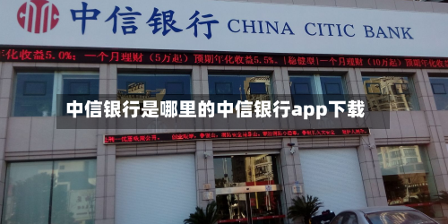 中信银行是哪里的中信银行app下载