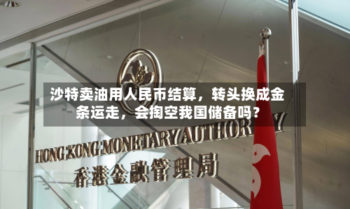 沙特卖油用人民币结算,转头换成金条运走,会掏空我国储备吗?