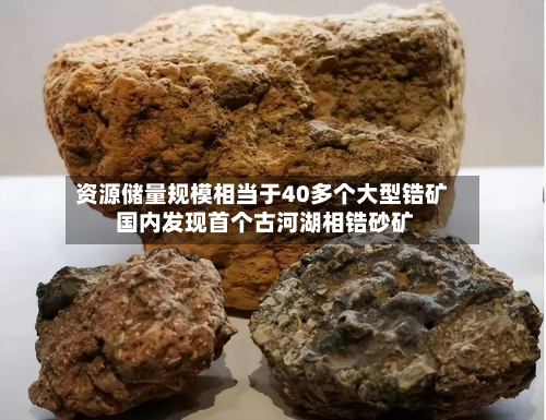 资源储量规模相当于40多个大型锆矿 国内发现首个古河湖相锆砂矿