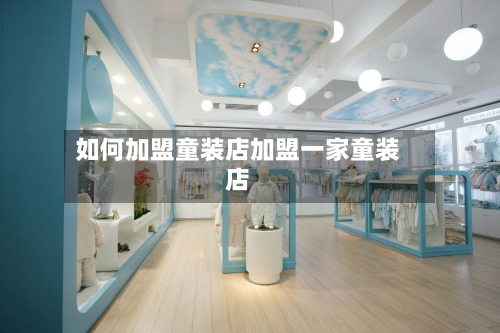 如何加盟童装店加盟一家童装店