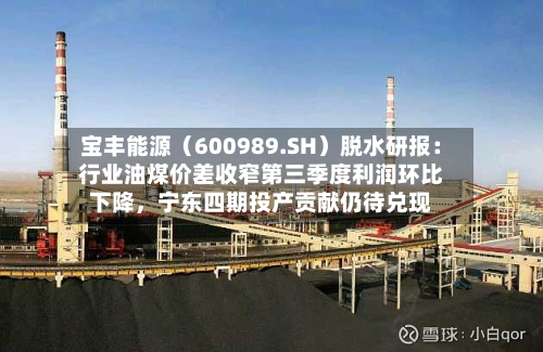 宝丰能源(600989.SH)脱水研报:行业油煤价差收窄第三季度利润环比下降,宁东四期投产贡献仍待兑现