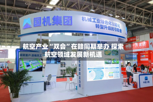 航空产业“双会”在赣同期举办 探索航空领域发展新机遇
