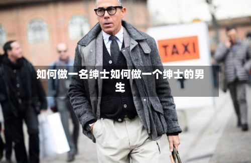 如何做一名绅士如何做一个绅士的男生
