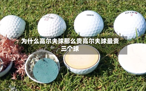 为什么高尔夫球那么贵高尔夫球最贵三个球