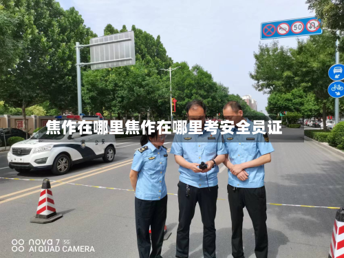 焦作在哪里焦作在哪里考安全员证