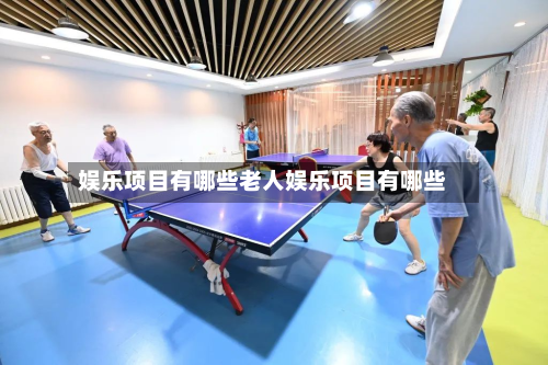 娱乐项目有哪些老人娱乐项目有哪些