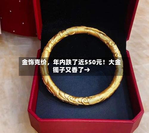 金饰克价,年内跌了近550元!大金镯子又香了→