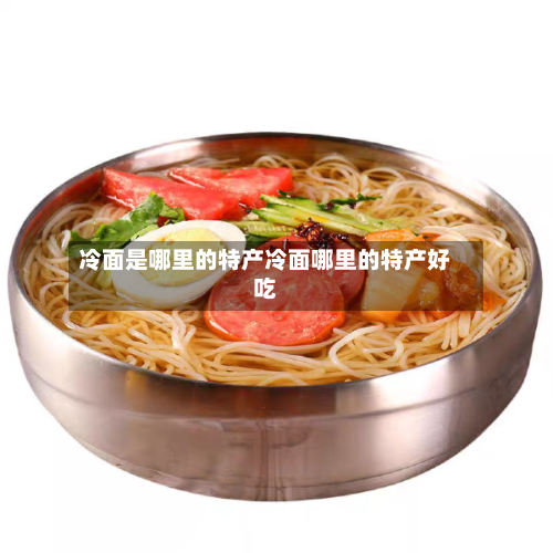 冷面是哪里的特产冷面哪里的特产好吃